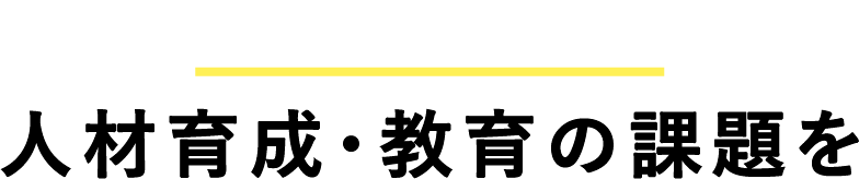 こんなお悩み 人材育成・教育の課題を