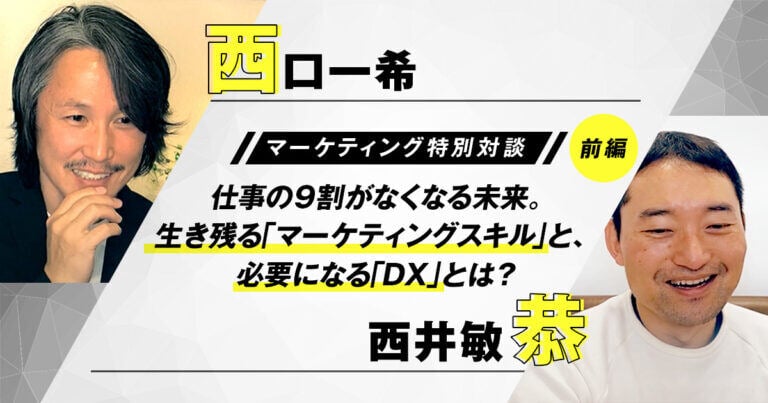 生き残る「マーケティングスキル」と、必要になる「DX」とは？ 西口一希×西井敏恭【マーケティング特別対談】前編